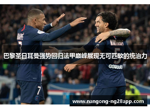 巴黎圣日耳曼强势回归法甲巅峰展现无可匹敌的统治力