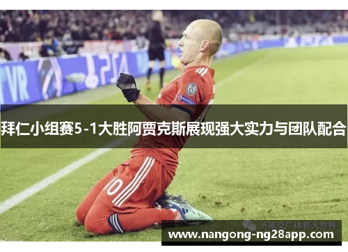 拜仁小组赛5-1大胜阿贾克斯展现强大实力与团队配合