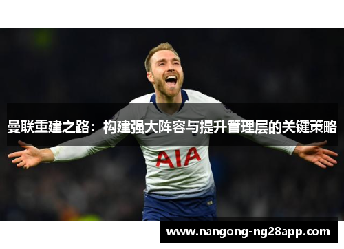 曼联重建之路：构建强大阵容与提升管理层的关键策略