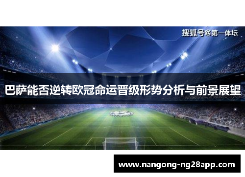 巴萨能否逆转欧冠命运晋级形势分析与前景展望