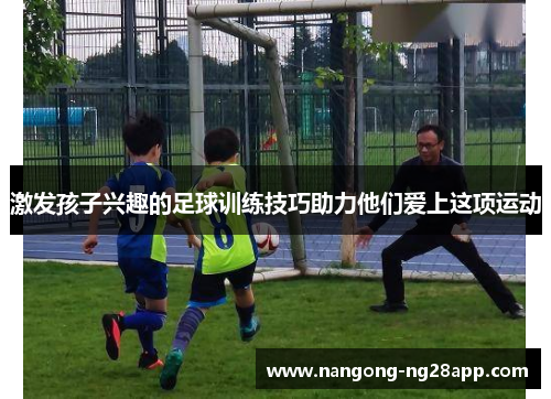 激发孩子兴趣的足球训练技巧助力他们爱上这项运动