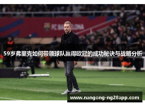 59岁弗里克如何带领球队赢得欧冠的成功秘诀与战略分析