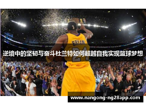 逆境中的坚韧与奋斗杜兰特如何超越自我实现篮球梦想