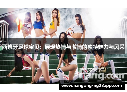 西班牙足球宝贝：展现热情与激情的独特魅力与风采